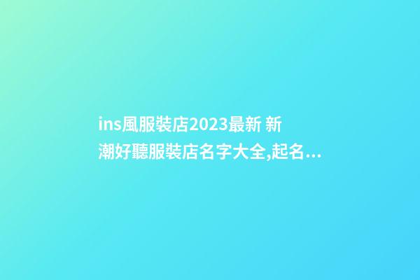 ins風服裝店2023最新 新潮好聽服裝店名字大全,起名之家-第1張-店鋪起名-玄機派